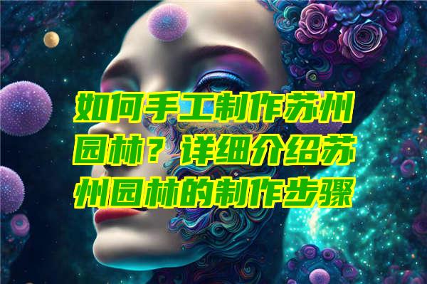 如何手工制作苏州园林？详细介绍苏州园林的制作步骤