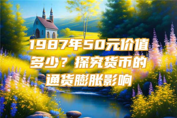 1987年50元价值多少？探究货币的通货膨胀影响