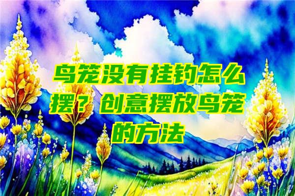 鸟笼没有挂钓怎么摆？创意摆放鸟笼的方法