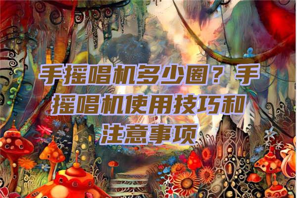 手摇唱机多少圈？手摇唱机使用技巧和注意事项