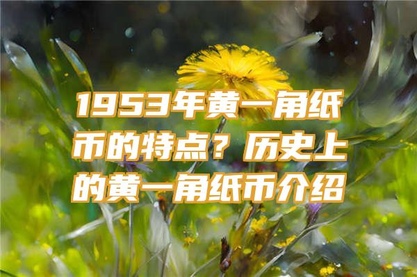 1953年黄一角纸币的特点？历史上的黄一角纸币介绍