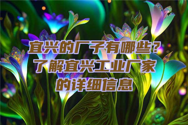 宜兴的厂子有哪些？了解宜兴工业厂家的详细信息