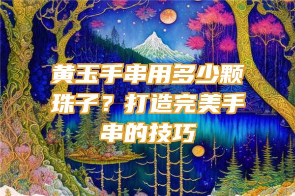 黄玉手串用多少颗珠子？打造完美手串的技巧