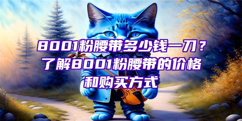 8001粉腰带多少钱一刀？了解8001粉腰带的价格和购买方式