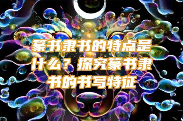 篆书隶书的特点是什么？探究篆书隶书的书写特征