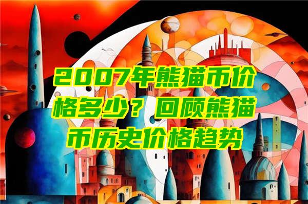 2007年熊猫币价格多少？回顾熊猫币历史价格趋势