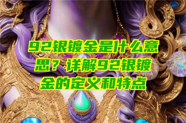 92银镀金是什么意思？详解92银镀金的定义和特点