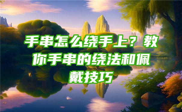 手串怎么绕手上？教你手串的绕法和佩戴技巧