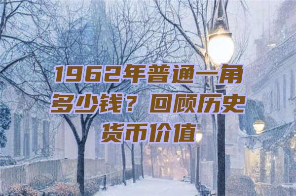 1962年普通一角多少钱？回顾历史货币价值