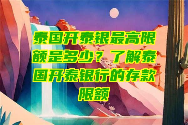 泰国开泰银最高限额是多少？了解泰国开泰银行的存款限额