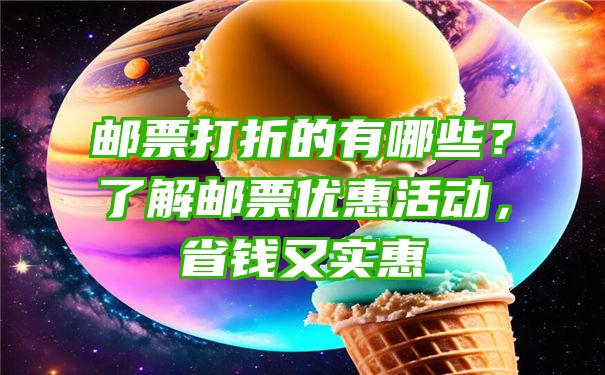 邮票打折的有哪些？了解邮票优惠活动，省钱又实惠