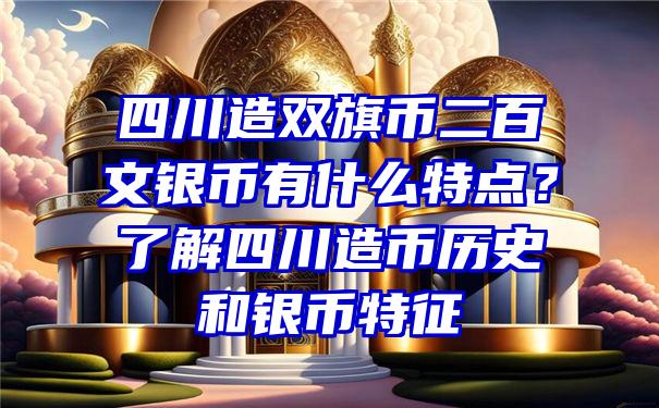 四川造双旗币二百文银币有什么特点？了解四川造币历史和银币特征