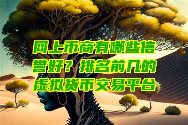 网上币商有哪些信誉好？排名前几的虚拟货币交易平台