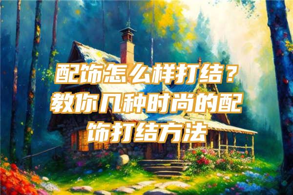 配饰怎么样打结？教你几种时尚的配饰打结方法