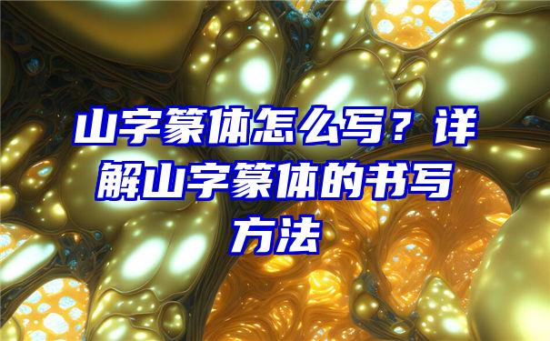 山字篆体怎么写？详解山字篆体的书写方法