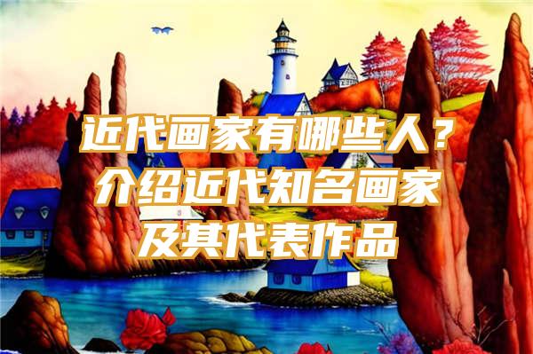 近代画家有哪些人？介绍近代知名画家及其代表作品