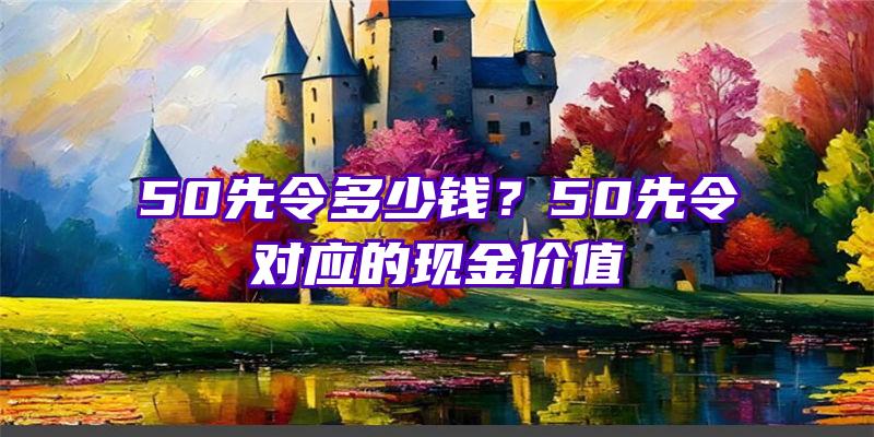 50先令多少钱？50先令对应的现金价值