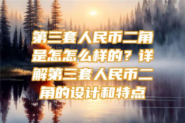 第三套人民币二角是怎怎么样的？详解第三套人民币二角的设计和特点