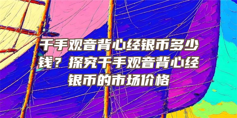 千手背心经银币多少钱？探究千手背心经银币的市场价格