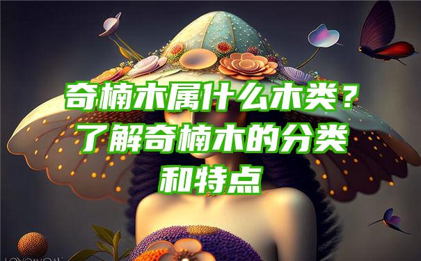 奇楠木属什么木类？了解奇楠木的分类和特点