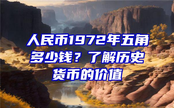 人民币1972年五角多少钱？了解历史货币的价值