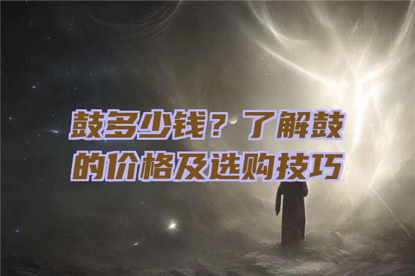 鼓多少钱？了解鼓的价格及选购技巧