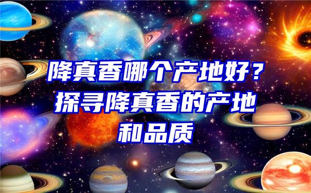 降真香哪个产地好？探寻降真香的产地和品质