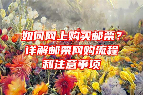 如何网上购买邮票？详解邮票网购流程和注意事项