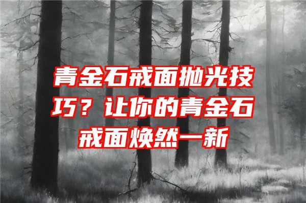 青金石戒面抛光技巧？让你的青金石戒面焕然一新