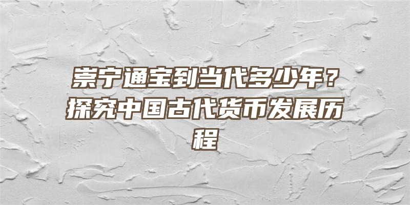 崇宁通宝到当代多少年？探究中国古代货币发展历程