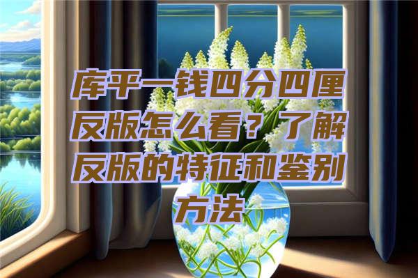 库平一钱四分四厘反版怎么看？了解反版的特征和鉴别方法