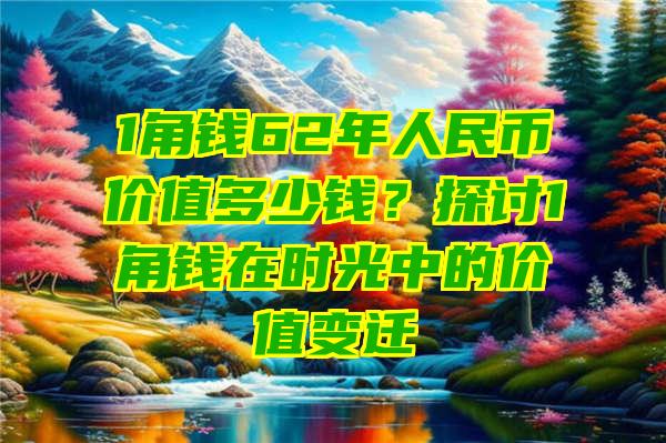 1角钱62年人民币价值多少钱？探讨1角钱在时光中的价值变迁