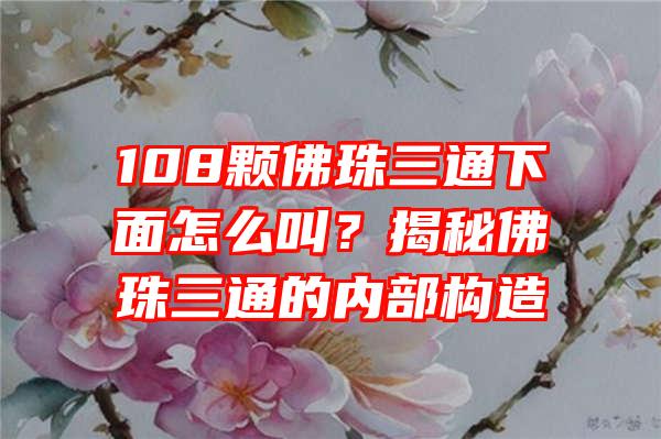 108颗珠三通下面怎么叫？揭秘珠三通的内部构造