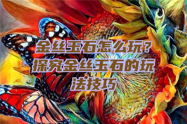 金丝玉石怎么玩？探究金丝玉石的玩法技巧