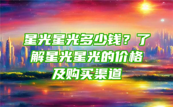 星光星光多少钱？了解星光星光的价格及购买渠道