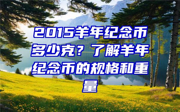 2015羊年纪念币多少克？了解羊年纪念币的规格和重量