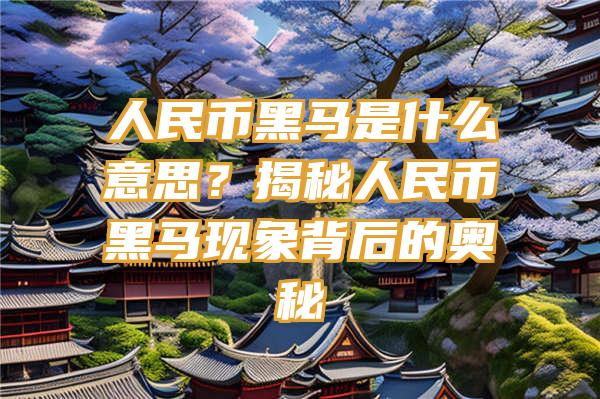 人民币黑马是什么意思？揭秘人民币黑马现象背后的奥秘