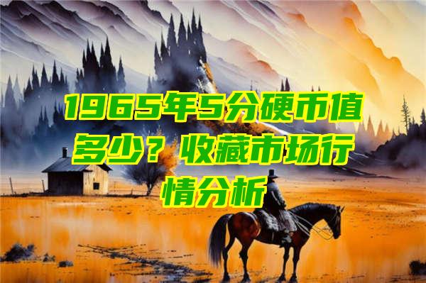 1965年5分硬币值多少？收藏市场行情分析