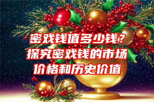 密戏钱值多少钱？探究密戏钱的市场价格和历史价值