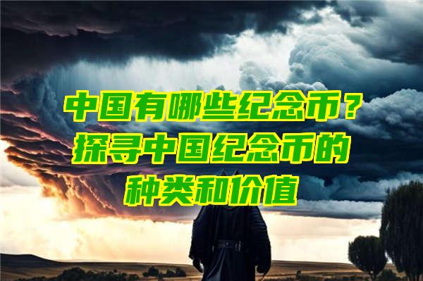 中国有哪些纪念币？探寻中国纪念币的种类和价值