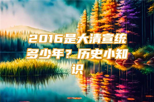 2016是大清宣统多少年？历史小知识