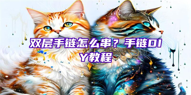 双层手链怎么串？手链DIY教程