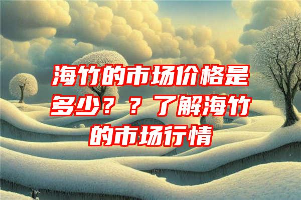 海竹的市场价格是多少？？了解海竹的市场行情