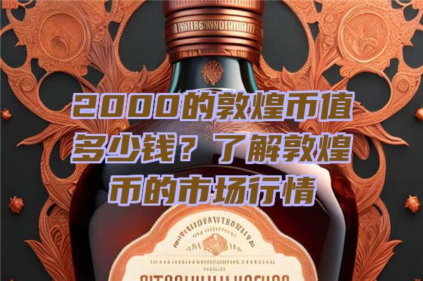 2000的敦煌币值多少钱？了解敦煌币的市场行情