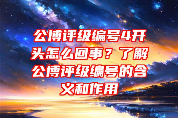 公博评级编号4开头怎么回事？了解公博评级编号的含义和作用