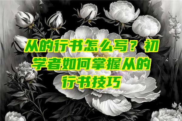 从的行书怎么写？初学者如何掌握从的行书技巧