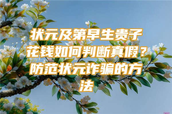 状元及第早生贵子花钱如何判断真假？防范状元诈骗的方法