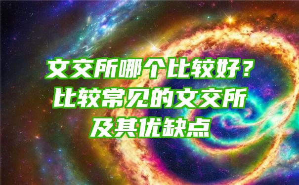 文交所哪个比较好？比较常见的文交所及其优缺点