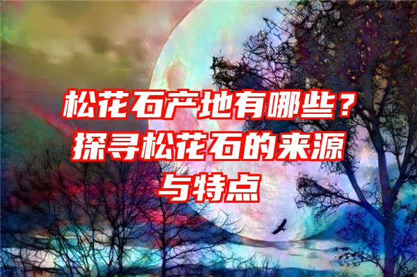 松花石产地有哪些？探寻松花石的来源与特点