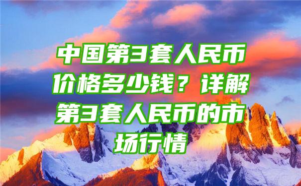 中国第3套人民币价格多少钱？详解第3套人民币的市场行情